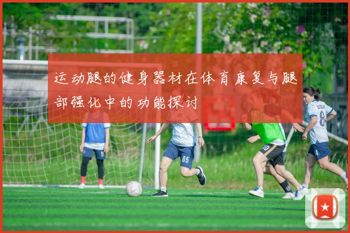 运动腿的健身器材在体育康复与腿部强化中的功能探讨