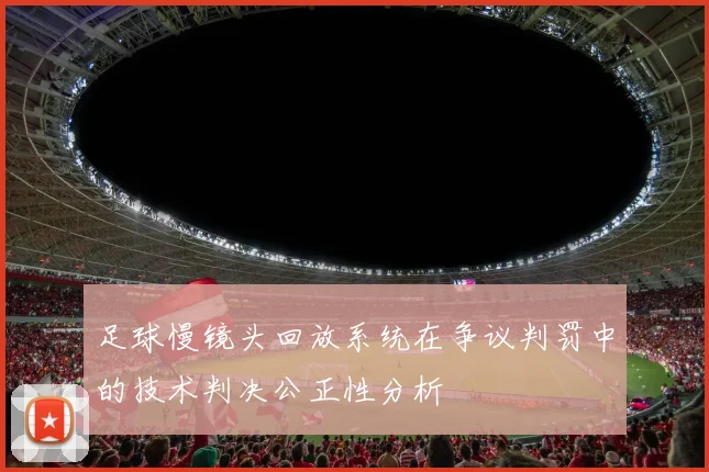足球慢镜头回放系统在争议判罚中的技术判决公正性分析