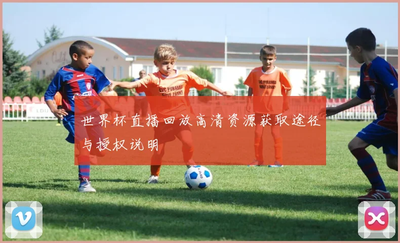 世界杯直播回放高清资源获取途径与授权说明