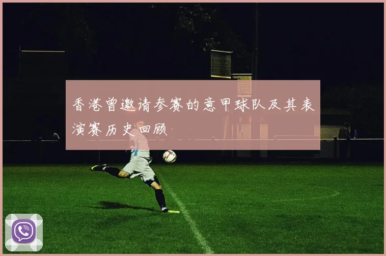 香港曾邀请参赛的意甲球队及其表演赛历史回顾