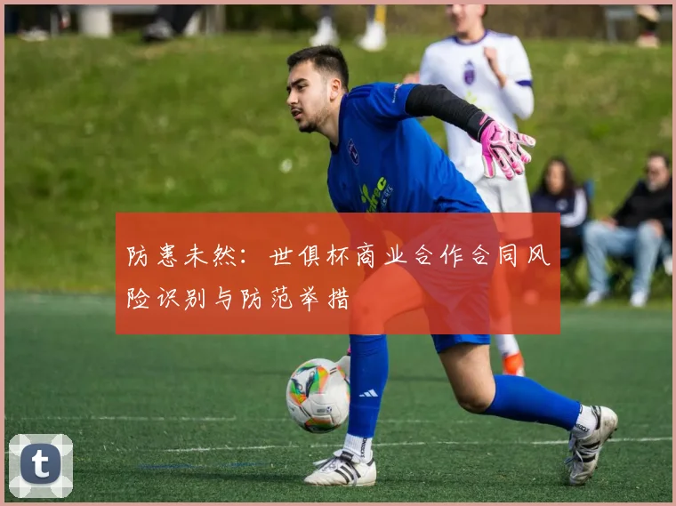 防患未然：世俱杯商业合作合同风险识别与防范举措