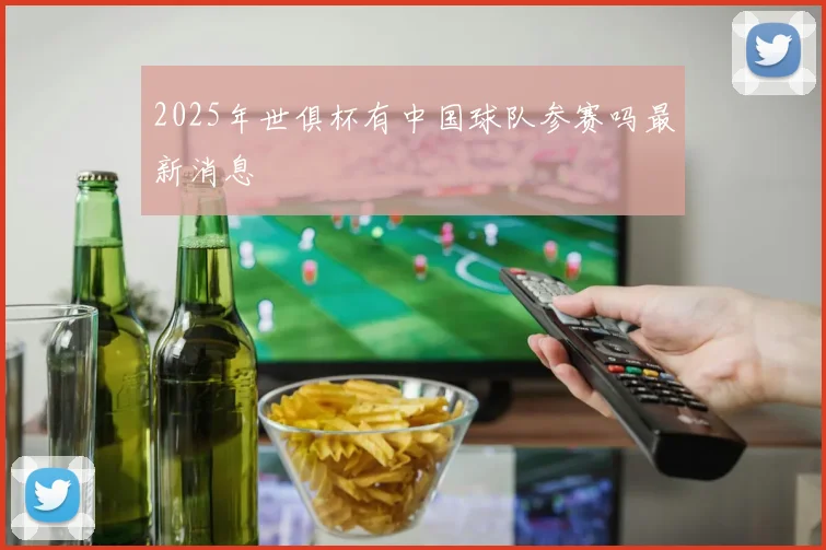 2025年世俱杯有中国球队参赛吗最新消息