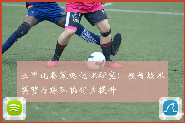 法甲比赛策略优化研究：教练战术调整与球队执行力提升