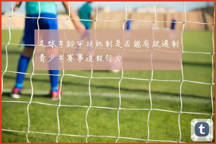 足球年龄审核机制是否能有效遏制青少年赛事造假行为